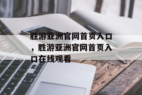 胜游亚洲官网首页入口，胜游亚洲官网首页入口在线观看