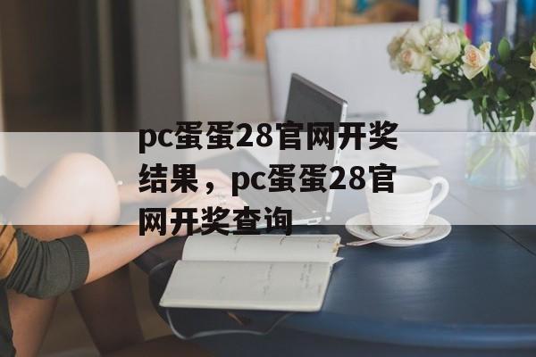 pc蛋蛋28官网开奖结果，pc蛋蛋28官网开奖查询