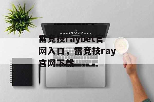 雷竞技raybet官网入口，雷竞技ray官网下载