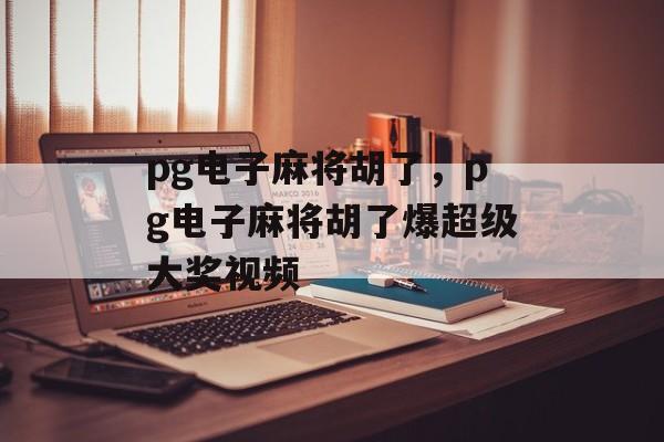 pg电子麻将胡了，pg电子麻将胡了爆超级大奖视频