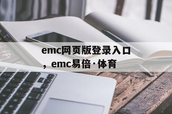 emc网页版登录入口，emc易倍·体育