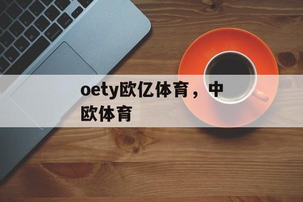 oety欧亿体育，中欧体育