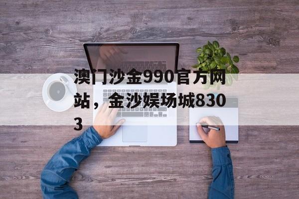 澳门沙金990官方网站，金沙娱场城8303