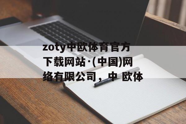 zoty中欧体育官方下载网站·(中国)网络有限公司，中 欧体