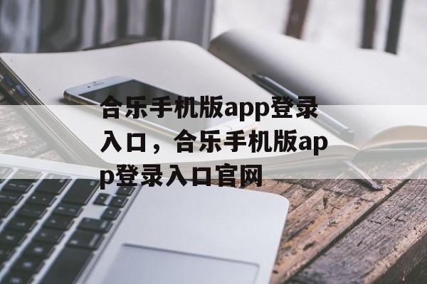 合乐手机版app登录入口，合乐手机版app登录入口官网